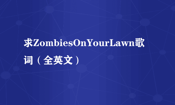 求ZombiesOnYourLawn歌词（全英文）