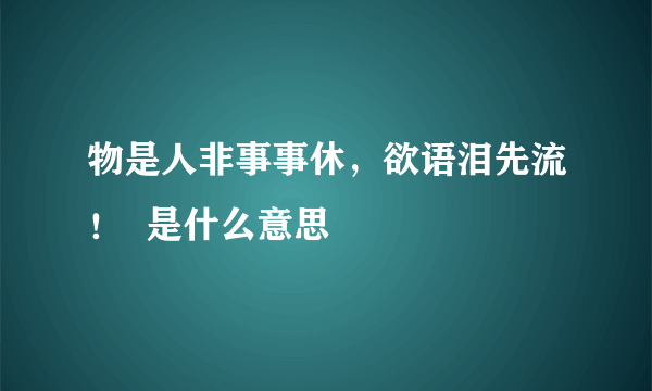 物是人非事事休，欲语泪先流！  是什么意思