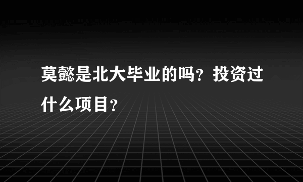 莫懿是北大毕业的吗？投资过什么项目？