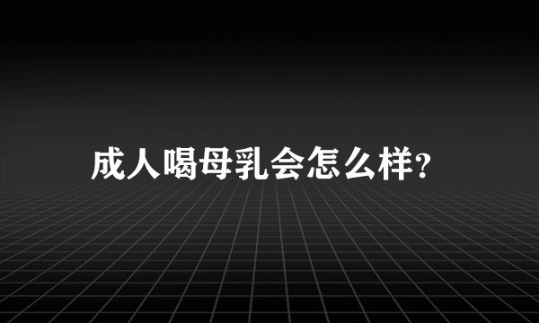 成人喝母乳会怎么样？