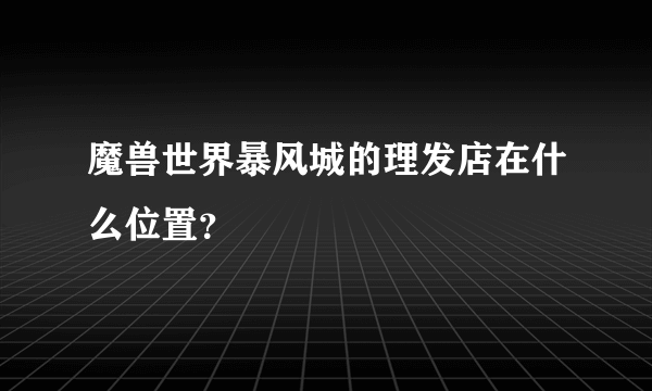 魔兽世界暴风城的理发店在什么位置？