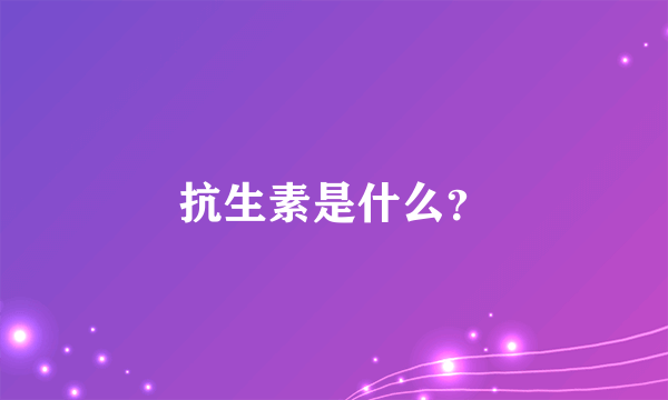 抗生素是什么？