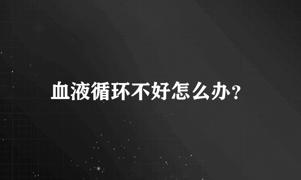 血液循环不好怎么办？