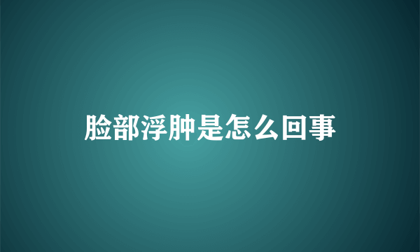 脸部浮肿是怎么回事