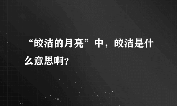 “皎洁的月亮”中，皎洁是什么意思啊？