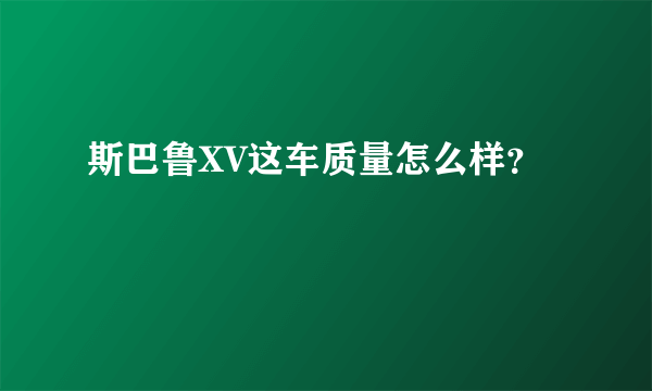 斯巴鲁XV这车质量怎么样？