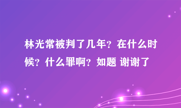 林光常被判了几年？在什么时候？什么罪啊？如题 谢谢了