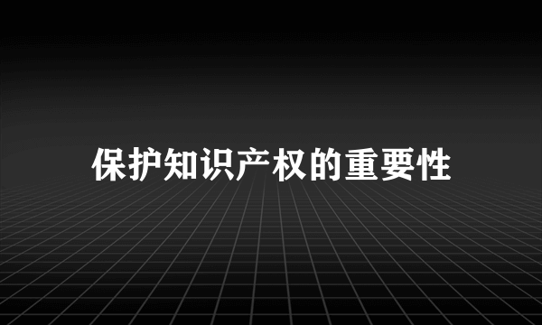 保护知识产权的重要性