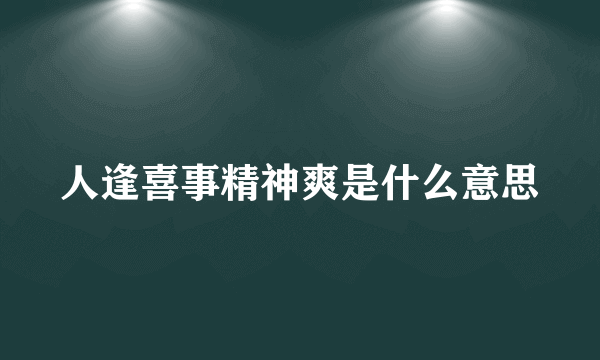 人逢喜事精神爽是什么意思