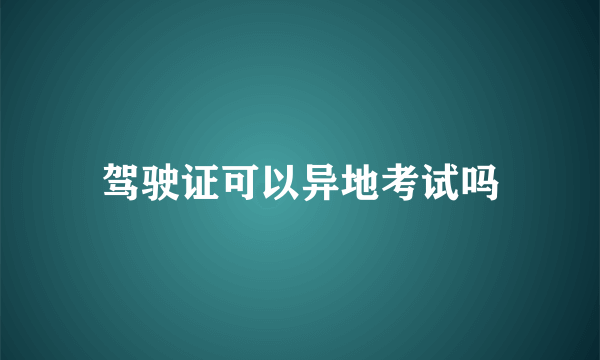 驾驶证可以异地考试吗