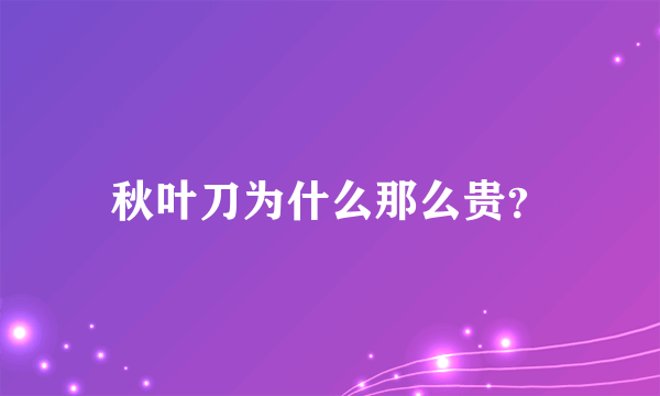 秋叶刀为什么那么贵？