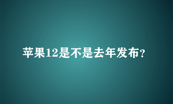 苹果12是不是去年发布？