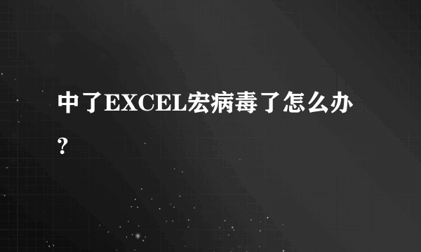 中了EXCEL宏病毒了怎么办？