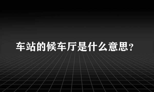 车站的候车厅是什么意思？