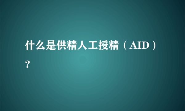 什么是供精人工授精（AID）？