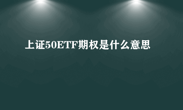 上证50ETF期权是什么意思