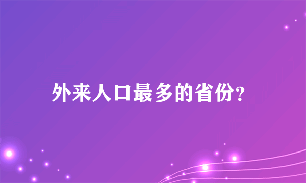 外来人口最多的省份？