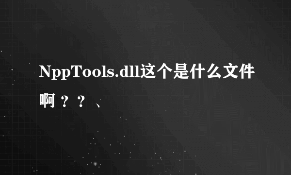 NppTools.dll这个是什么文件啊 ？？、