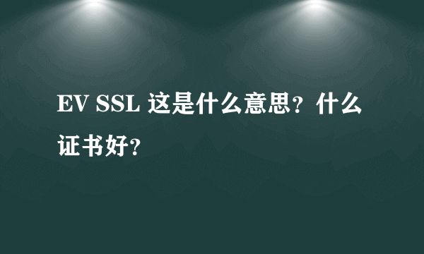 EV SSL 这是什么意思？什么证书好？