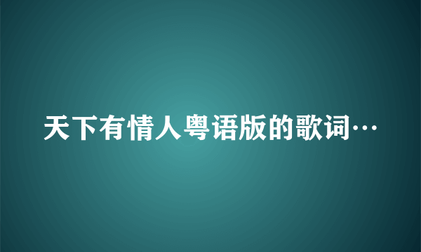 天下有情人粤语版的歌词…