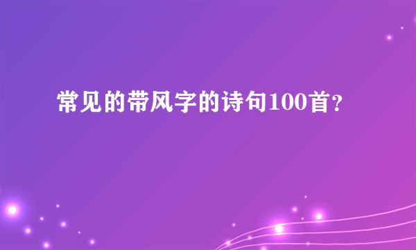 常见的带风字的诗句100首？