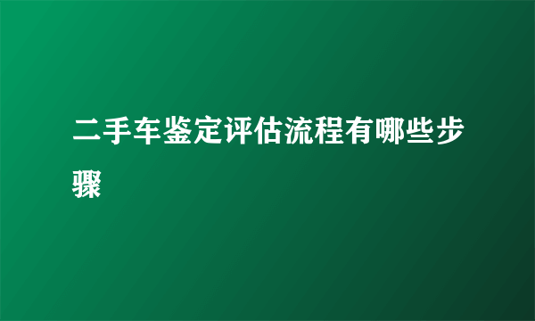 二手车鉴定评估流程有哪些步骤