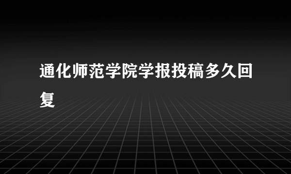 通化师范学院学报投稿多久回复