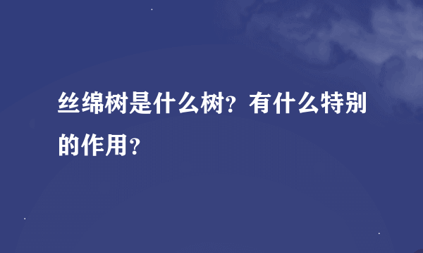 丝绵树是什么树？有什么特别的作用？