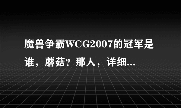 魔兽争霸WCG2007的冠军是谁，蘑菇？那人，详细的介绍啊