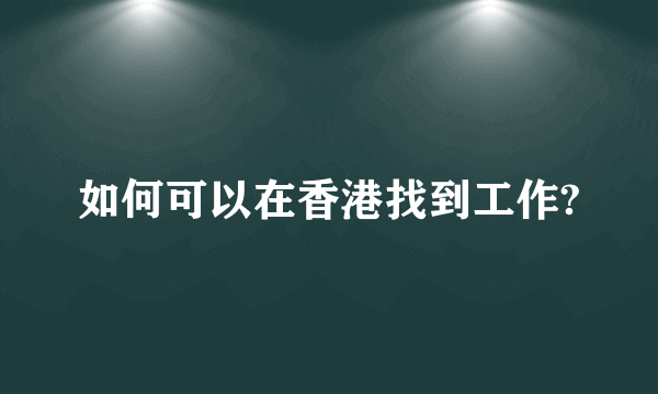 如何可以在香港找到工作?