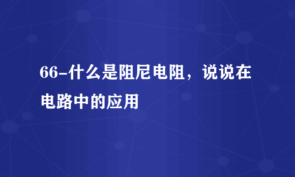 66-什么是阻尼电阻，说说在电路中的应用