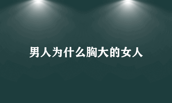 男人为什么胸大的女人