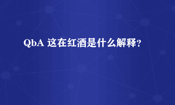 QbA 这在红酒是什么解释？