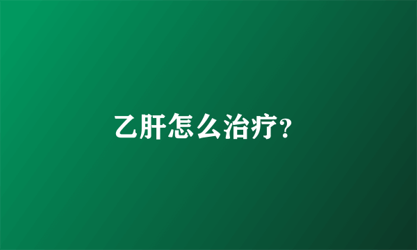 乙肝怎么治疗？