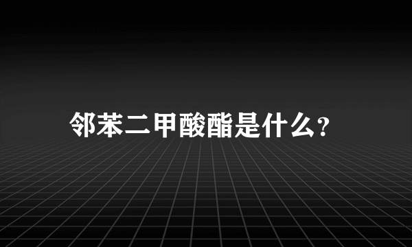 邻苯二甲酸酯是什么？