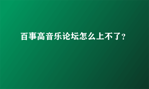 百事高音乐论坛怎么上不了？