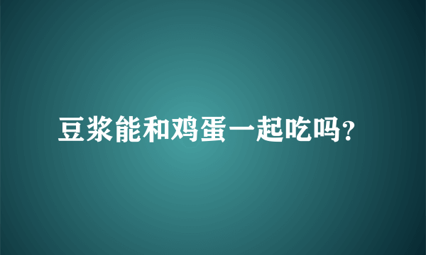 豆浆能和鸡蛋一起吃吗？