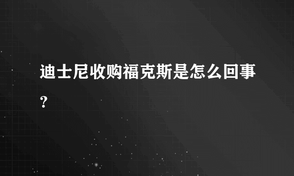 迪士尼收购福克斯是怎么回事？