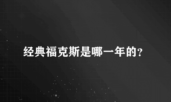 经典福克斯是哪一年的？