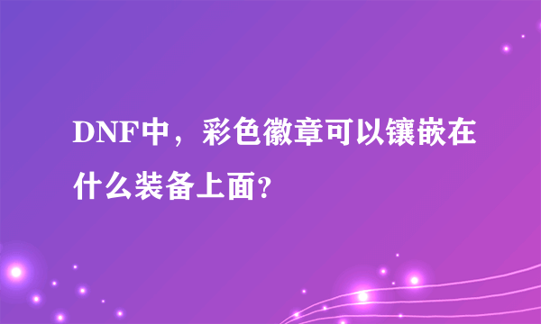 DNF中，彩色徽章可以镶嵌在什么装备上面？