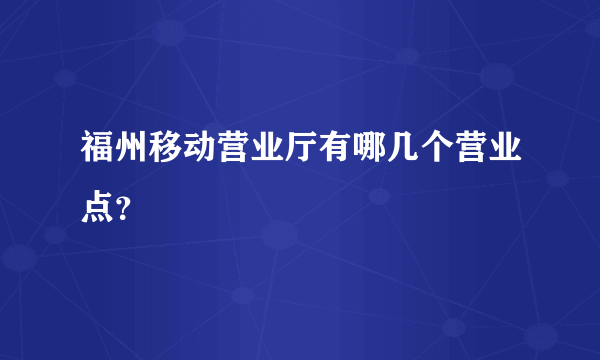 福州移动营业厅有哪几个营业点？