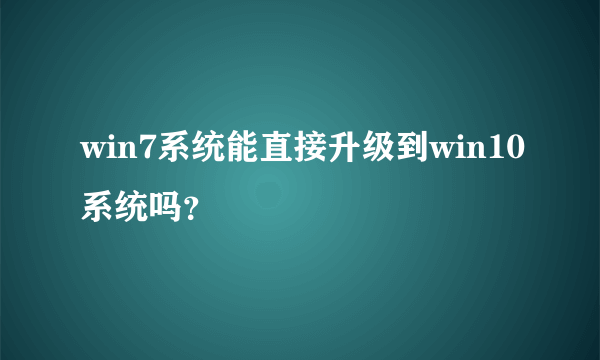 win7系统能直接升级到win10系统吗？