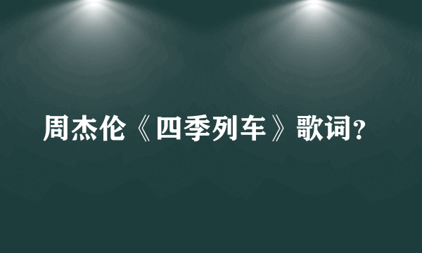 周杰伦《四季列车》歌词？