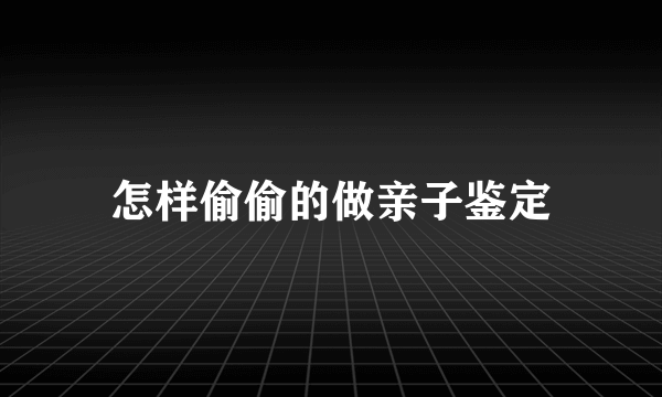 怎样偷偷的做亲子鉴定