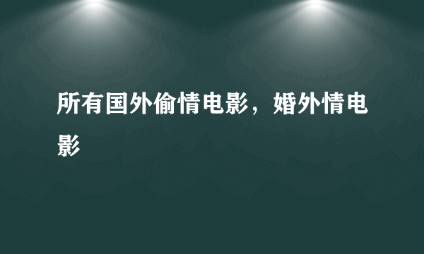 所有国外偷情电影，婚外情电影