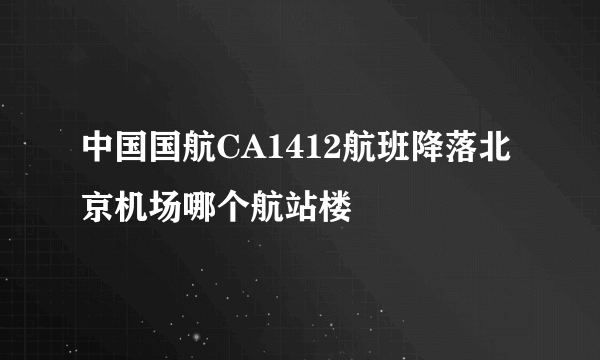 中国国航CA1412航班降落北京机场哪个航站楼