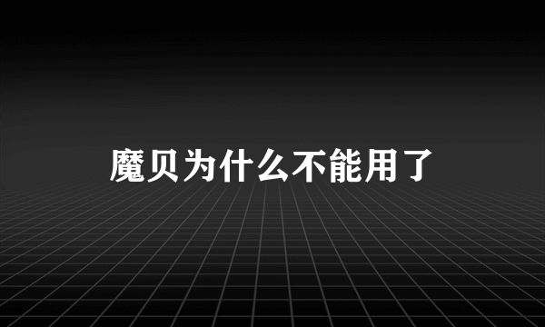 魔贝为什么不能用了