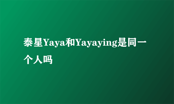 泰星Yaya和Yayaying是同一个人吗