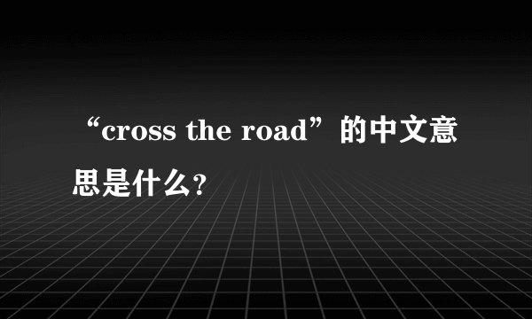 “cross the road”的中文意思是什么？