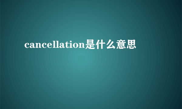 cancellation是什么意思